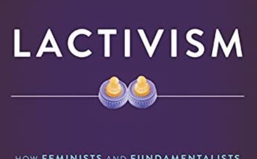 Review of Lactivism: How Feminists and Fundamentalists, Hippies and Yuppies, and Physicians and Politicians Made Breastfeeding Big Business and Bad&nbsp;Policy